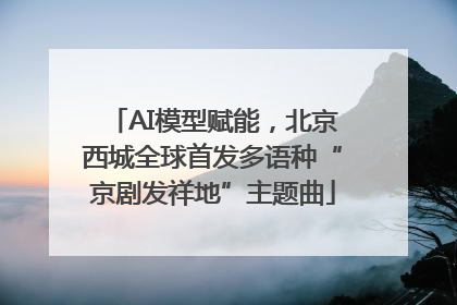 AI模型赋能，北京西城全球首发多语种“京剧发祥地”主题曲