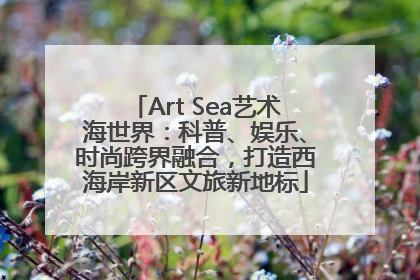 Art Sea艺术海世界：科普、娱乐、时尚跨界融合，打造西海岸新区文旅新地标