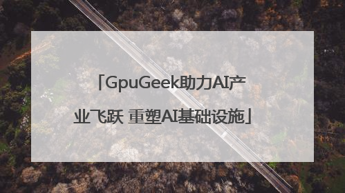GpuGeek助力AI产业飞跃 重塑AI基础设施