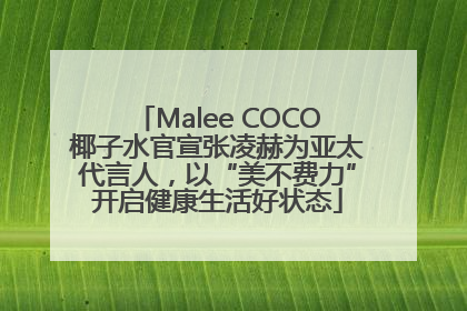 Malee COCO椰子水官宣张凌赫为亚太代言人，以“美不费力”开启健康生活好状态