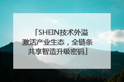 SHEIN技术外溢激活产业生态，全链条共享智造升级密码