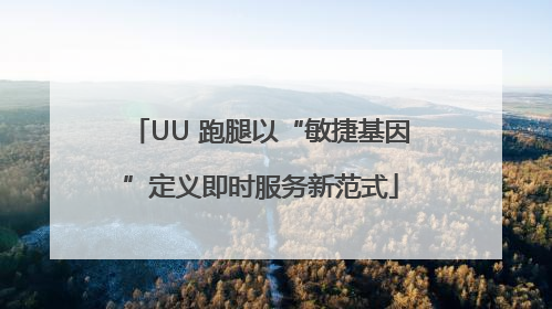 UU 跑腿以“敏捷基因”定义即时服务新范式